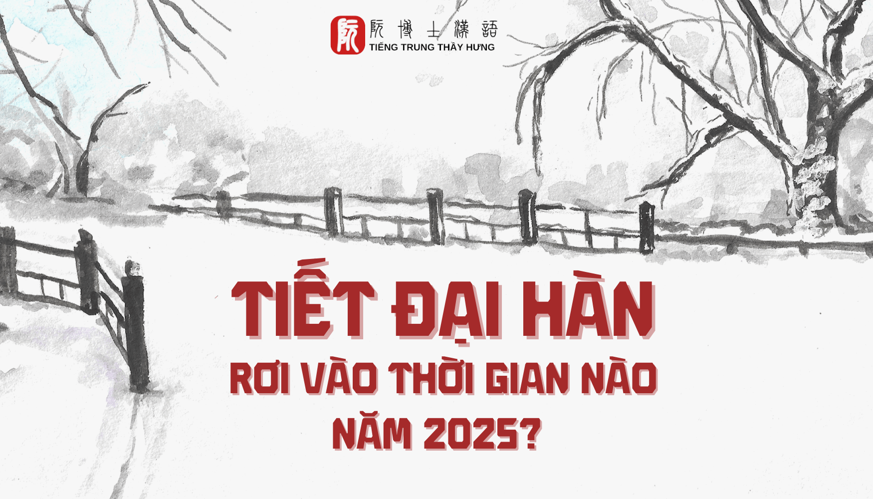 TIẾT ĐẠI HÀN 2025 RƠI VÀO THỜI GIAN NÀO? NGƯỜI TRUNG QUỐC LÀM GÌ VÀO TIẾT ĐẠI HÀN?