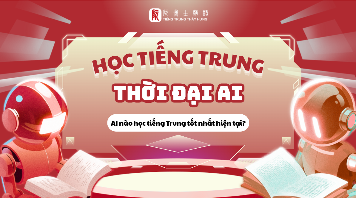 HỌC TIẾNG TRUNG VỚI AI: NÊN SỬ DỤNG NHỮNG AI NÀO ĐỂ ĐẠT HIỆU QUẢ CAO TRONG THỜI ĐẠI SỐ?