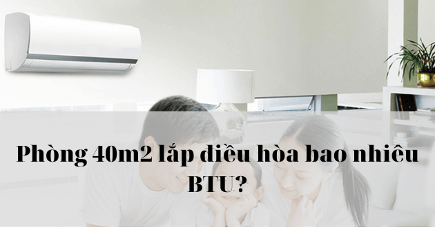 Phòng 40m2 lắp điều hòa bao nhiêu BTU: Tính nhanh công thức đơn giản