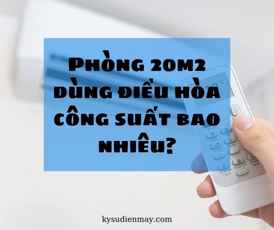 Phòng 20m2 dùng điều hòa công suất bao nhiêu