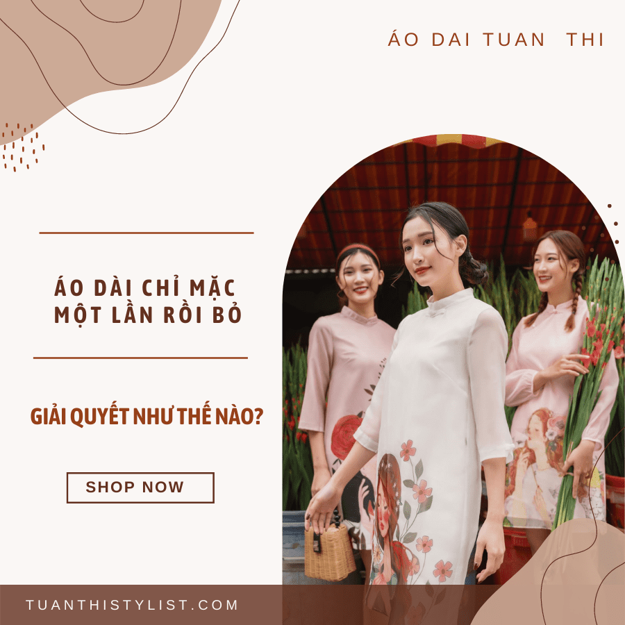 ÁO DÀI CHỈ MẶC MỘT LẦN RỒI BỎ, GIẢI QUYẾT NHƯ THẾ NÀO?