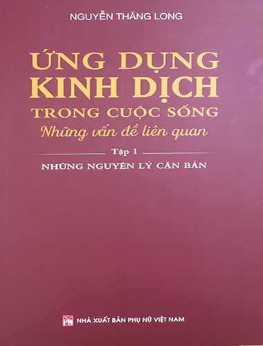 Ứng Dụng Kinh Dịch Trong Cuộc Sống - Những Vấn Đề Liên Quan: Tập 1 - Những Nguyên Lý Cơ Bản