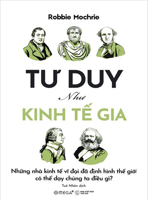 Tư Duy Như Kinh Tế Gia - Những Nhà Kinh Tế Vĩ Đại Đã Định Hình Thế Giới Có Thể Dạy Chúng Ta Điều Gì?