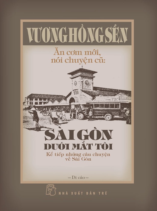 Ăn Cơm Mới, Nói Chuyện Cũ: Sài Gòn Dưới Mắt Tôi - Kể Tiếp Những Câu Chuyện Về Sài Gòn
