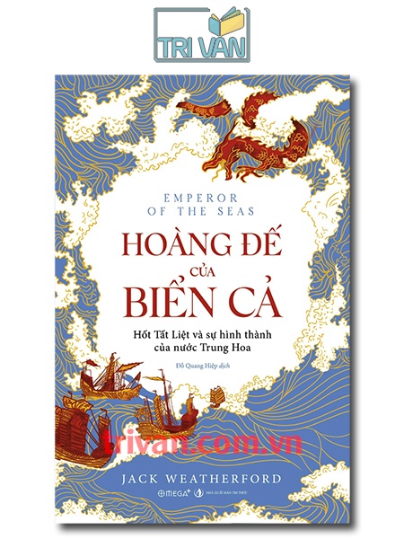 Hoàng đế của biển cả - Hốt Tất Liệt và sự hình thành của nước Trung Hoa - Jack Weatherford