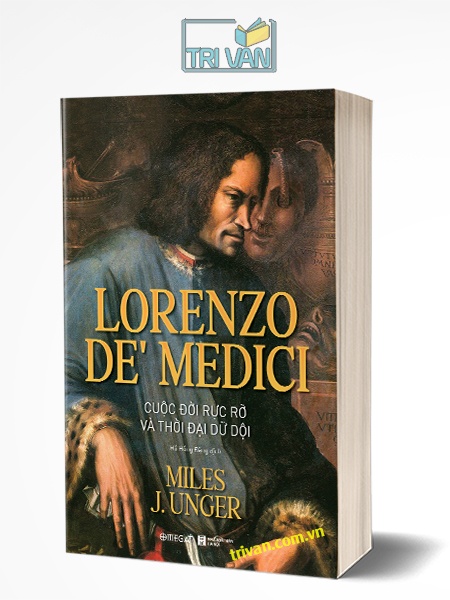 Lorenzo de’ Medici - Cuộc đời rực rỡ và thời đại dữ dội - Miles J. Unger