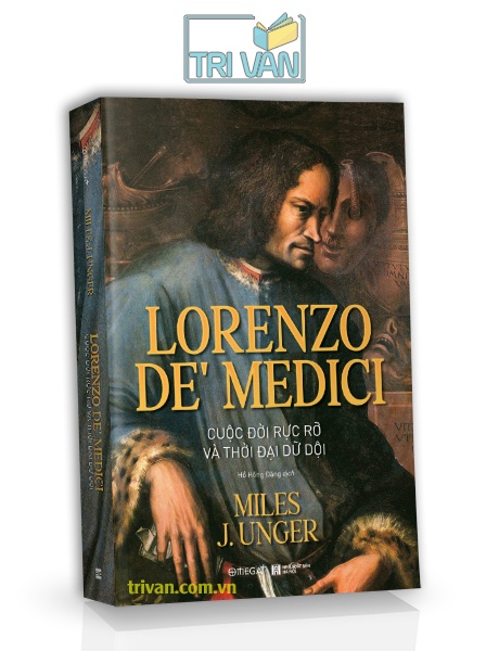 Lorenzo de’ Medici - Cuộc đời rực rỡ và thời đại dữ dội - Miles J. Unger