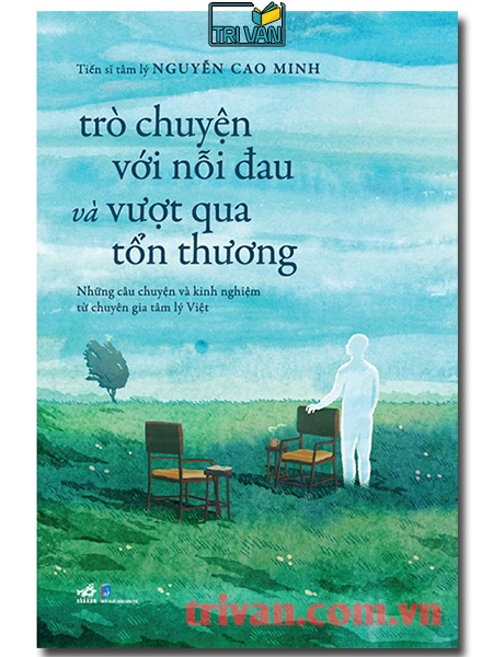 Trò chuyện với nỗi đau và vượt qua tổn thương: Những câu chuyện và kinh nghiệm từ chuyên gia tâm lý Việt - Nguyễn Cao Minh