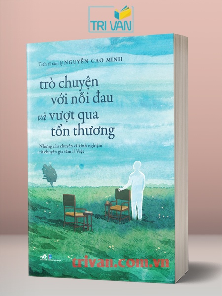 Trò chuyện với nỗi đau và vượt qua tổn thương: Những câu chuyện và kinh nghiệm từ chuyên gia tâm lý Việt - Nguyễn Cao Minh