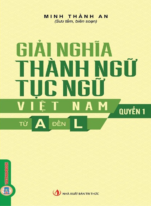 Giải Nghĩa Thành Ngữ, Tục Ngữ Việt Nam - Quyển 1 - Từ A Đến L