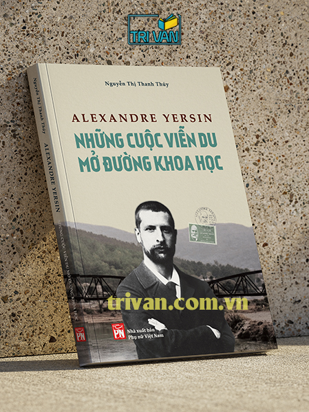 Alexandre Yersin - Những cuộc viễn du mở đường khoa học - Nguyễn Thị Thanh Thúy