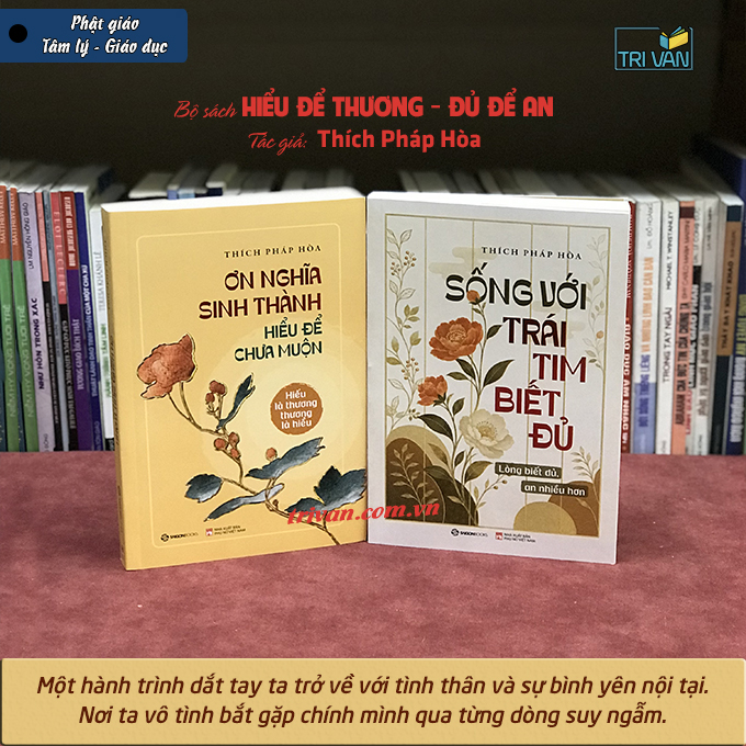Bộ sách HIỂU ĐỂ THƯƠNG - ĐỦ ĐỂ AN: Ơn nghĩa sinh thành - Sống với trái tim biết đủ - Thích Pháp Hòa