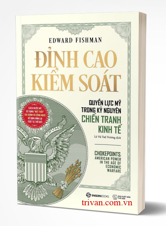 Đỉnh Cao Kiểm Soát - Quyền Lực Mỹ Trong Kỷ Nguyên Chiến Tranh Kinh Tế (Chokepoints) - Edward Fishman