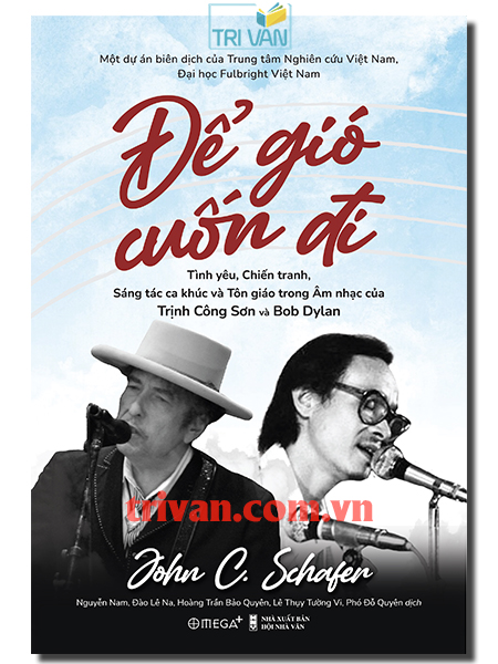 Để gió cuốn đi - Tình yêu, chiến tranh, sáng tác ca khúc và tôn giáo trong âm nhạc của Trịnh Công Sơn và Bob Dylan - John C. Schafer