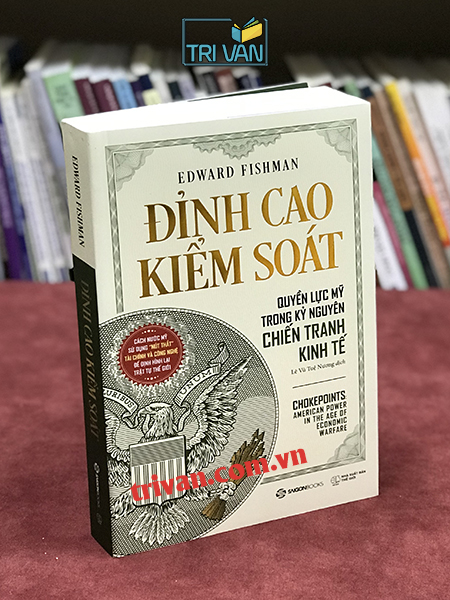 Đỉnh Cao Kiểm Soát - Quyền Lực Mỹ Trong Kỷ Nguyên Chiến Tranh Kinh Tế (Chokepoints) - Edward Fishman