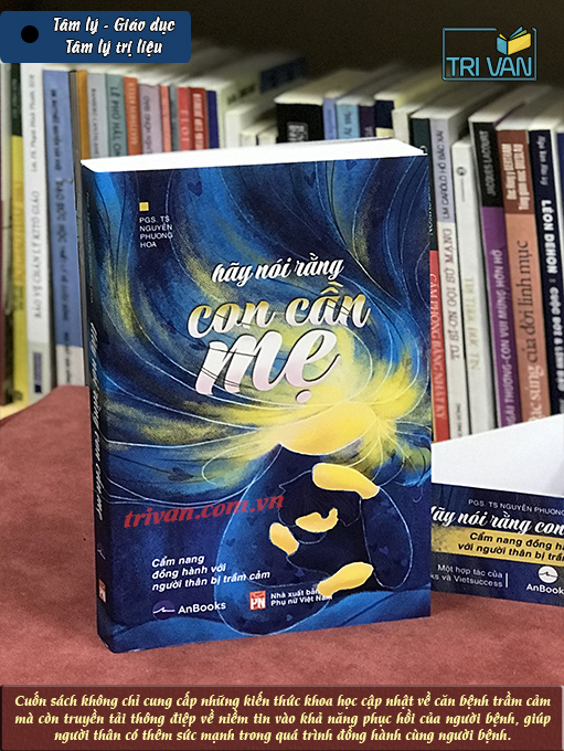 Hãy nói rằng con cần mẹ - Cẩm nang đồng hành với người thân bị trầm cảm - Nguyễn Phương Hoa