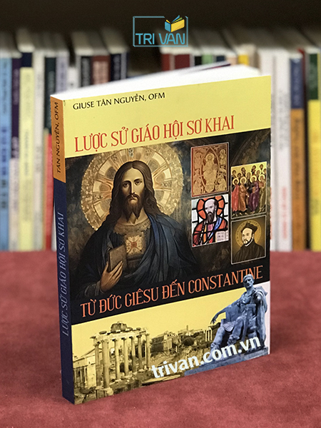 Lược sử Giáo hội sơ khai - Từ Đức Giêsu đến Constantine - Giuse Tân Nguyễn, OFM