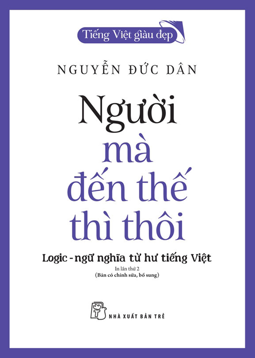 Người Mà Đến Thế Thì Thôi - Logic-Ngữ Nghĩa Từ Hư Tiếng Việt - Nguyễn Đức Dân (Tái bản có chỉnh sửa và bổ sung)