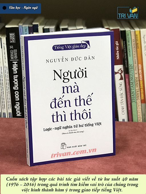 Người Mà Đến Thế Thì Thôi - Logic-Ngữ Nghĩa Từ Hư Tiếng Việt - Nguyễn Đức Dân (Tái bản có chỉnh sửa và bổ sung)