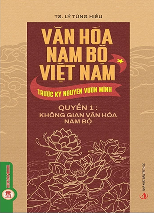Văn Hóa Nam Bộ Việt Nam Trước Kỷ Nguyên Vươn Mình - Quyển 1: Không Gian Văn Hóa Nam Bộ