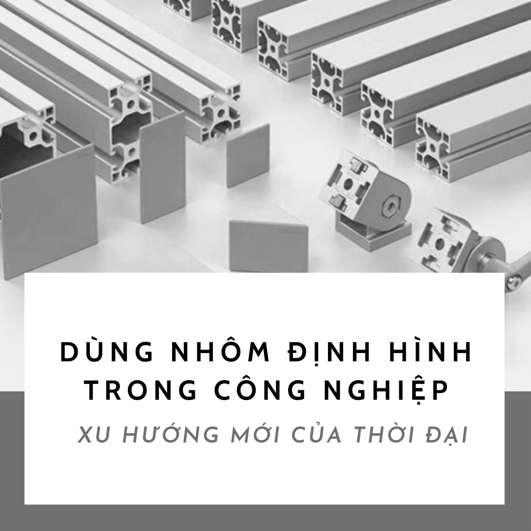 DÙNG NHÔM ĐỊNH HÌNH TRONG CÔNG NGHIỆP - XU HƯỚNG MỚI CỦA THỜI ĐẠI