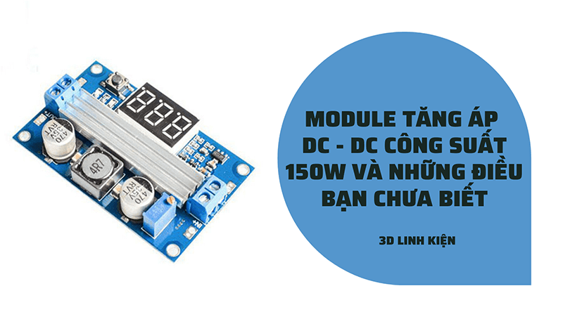 MODULE TĂNG ÁP DC-DC CÔNG SUẤT 150W VÀ NHỮNG ĐIỀU BẠN CHƯA BIẾT