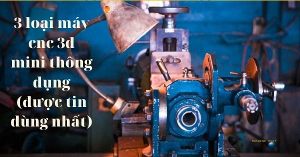 3 loại máy cnc 3d mini thông dụng (được tin dùng nhất)