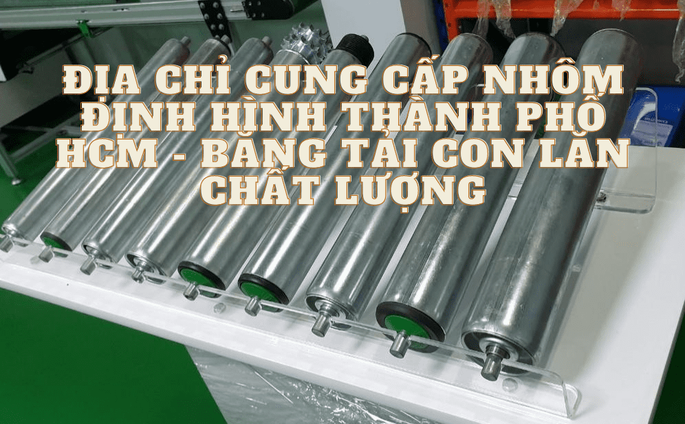 Địa chỉ cung cấp nhôm định hình thành phố HCM  - băng tải con lăn chất lượng