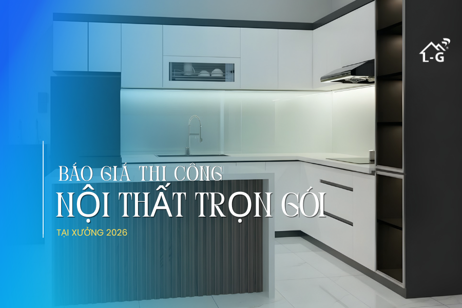 Báo Giá Dịch Vụ Thi Công Nội Thất Trọn Gói Tại Xưởng 2026