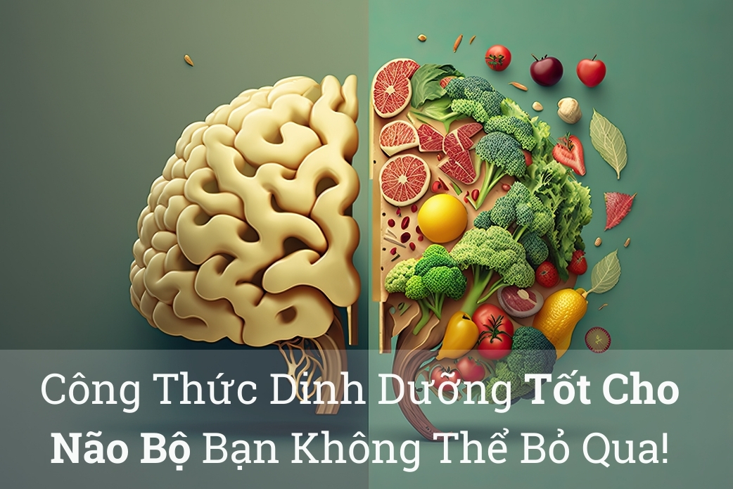 Công Thức Dinh Dưỡng Tốt Cho Não Bộ Bạn Không Thể Bỏ Qua!