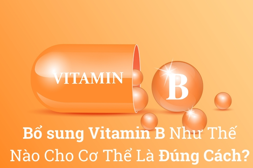 Bổ Sung Vitamin B Như Thế Nào Cho Cơ Thể Là Đúng Cách?