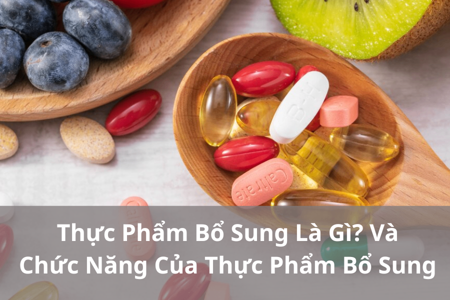 Thực Phẩm Bổ Sung Là Gì? Và Chức Năng Của Thực Phẩm Bổ Sung Đối Với Sức Khỏe