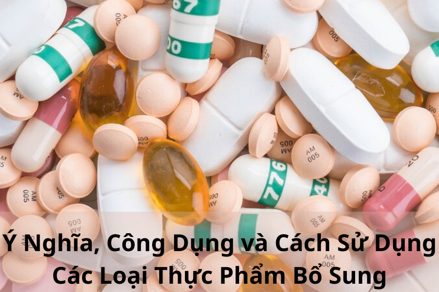 Ý Nghĩa, Công Dụng và Cách Sử Dụng Các Loại Thực Phẩm Bổ Sung