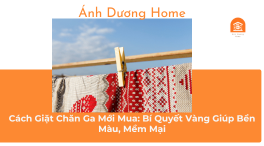 Cách Giặt Chăn Ga Mới Mua: Bí Quyết Vàng Giúp Bền Màu, Mềm Mại 