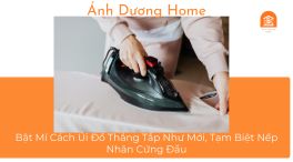 Bật Mí Cách Ủi Đồ Thẳng Tắp Như Mới, Tạm Biệt Nếp Nhăn Cứng Đầu