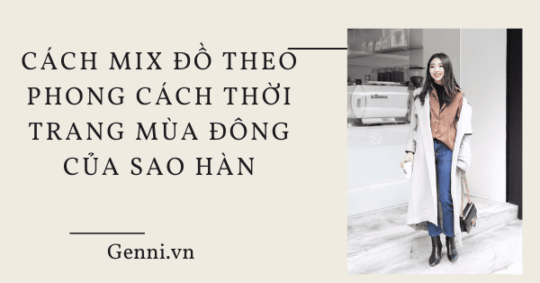 Cách mix đồ theo phong cách thời trang mùa đông của sao Hàn