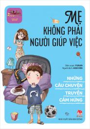 NHỮNG CÂU CHUYỆN TRUYỀN CẢM HỨNG - MẸ KHÔNG PHẢI NGƯỜI GIÚP VIỆC