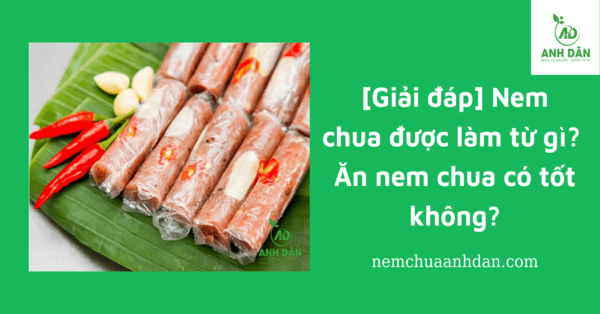 [Giải đáp] Nem chua được làm từ gì? Ăn nem chua có tốt không?