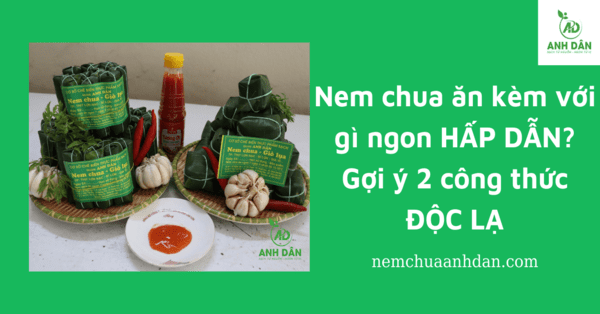 Nem chua ăn kèm với gì ngon HẤP DẪN? Gợi ý 2 công thức ĐỘC LẠ