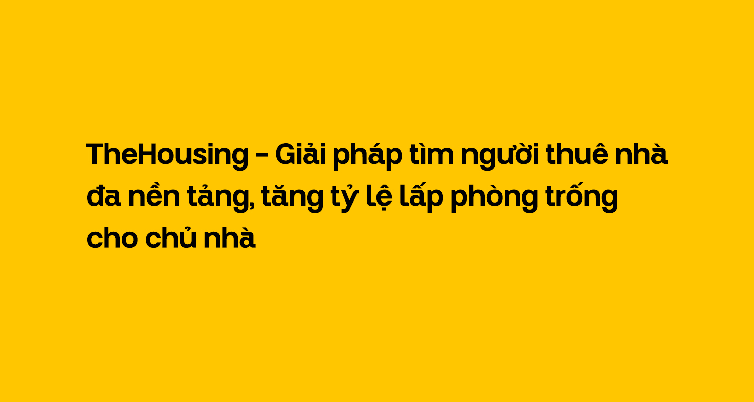 TheHousing – Giải pháp tìm người thuê nhà đa nền tảng, tăng tỷ lệ lấp phòng trống cho chủ nhà
