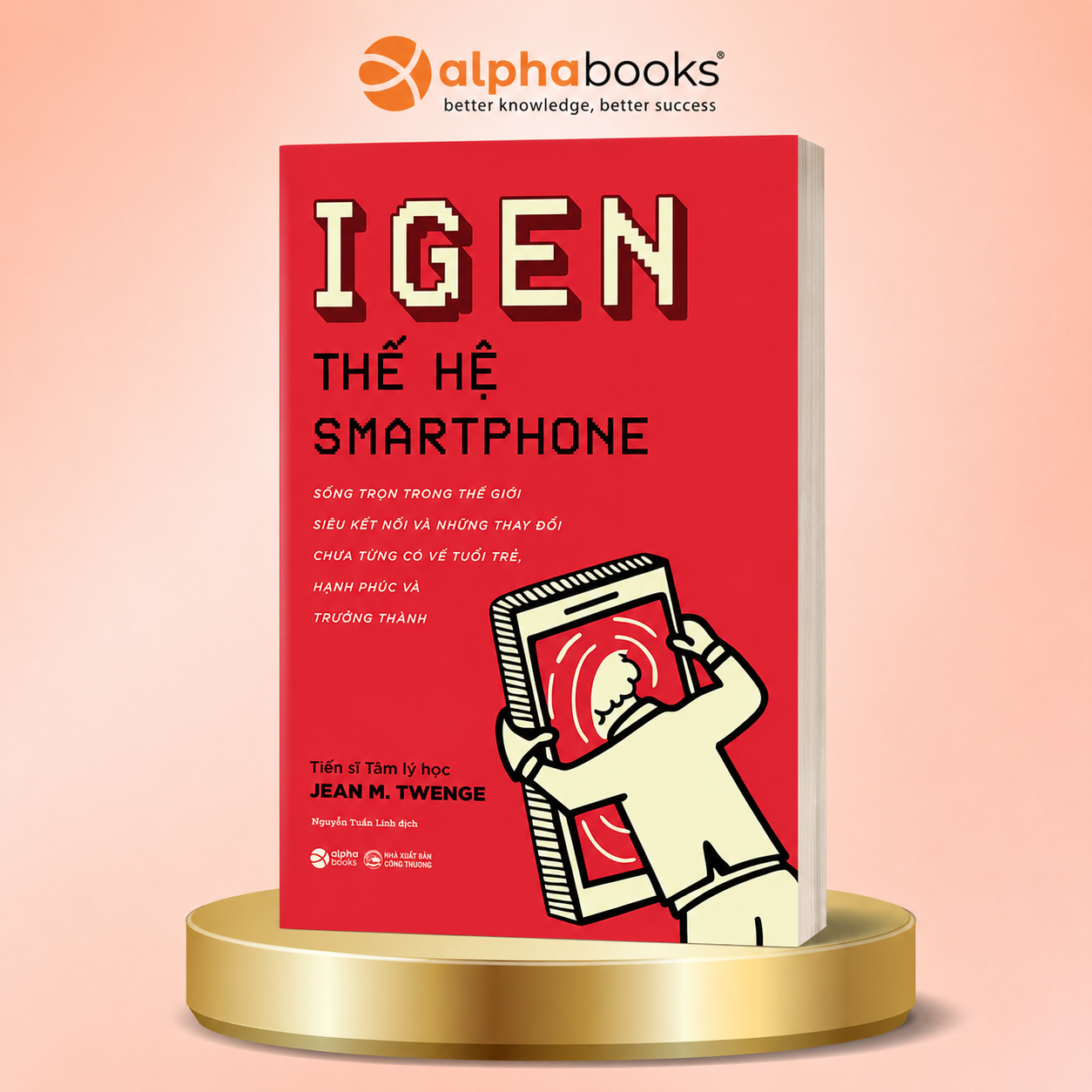 IGEN - THẾ HỆ SMARTPHONE: Sống Trọn Trong Thế Giới Siêu Kết Nối Và Những Thay Đổi Chưa Từng Có Về Tuổi Trẻ, Hạnh Phúc Và Trưởng Thành