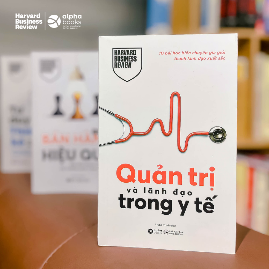 Quản Trị Và Lãnh Đạo Trong Y Tế – 10 Bài Học Biến Chuyên Gia Giỏi Thành Lãnh Đạo Xuất Sắc