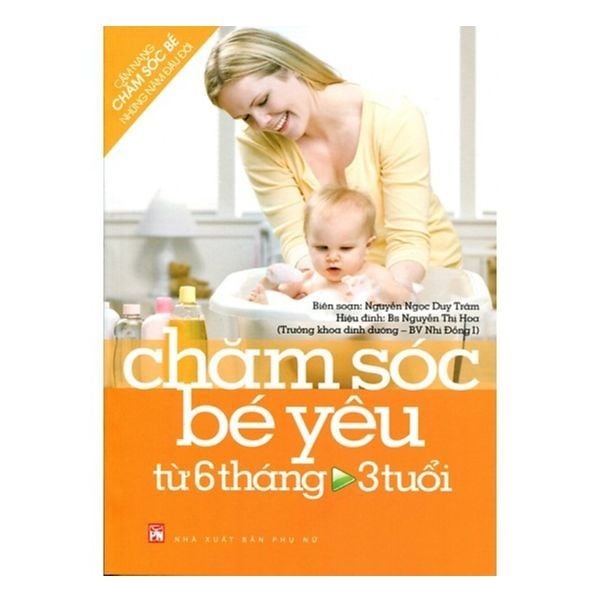Chăm sóc bé yêu từ 6 tháng đến 3 tuổi ( Sách màu)- cẩm nang chăm sóc bé những năm đầu đời\ - Duy Trâm-BS Nguyễn Thị Hoa - 2012 - SỨC KHỎE