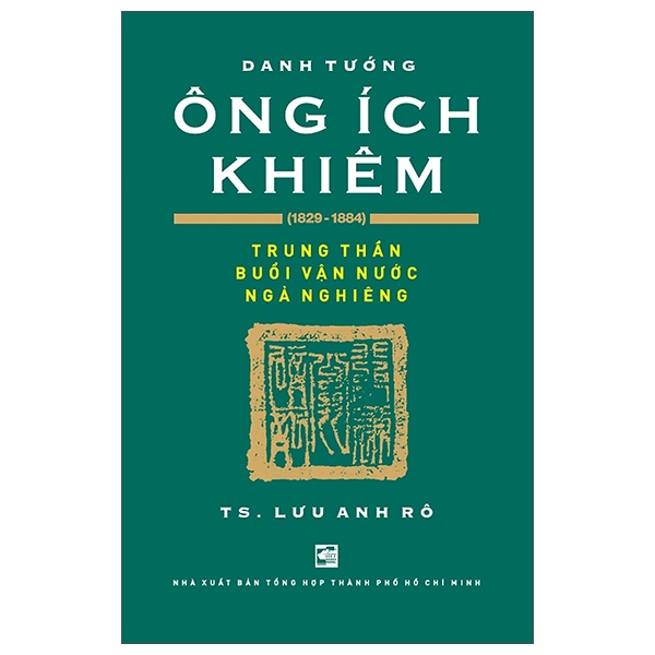 Danh Tướng Ông Ích Khiêm (1829-1884) - Trung Thần Buổi Vận Nước Ngả Nghiêng - Lưu Anh Rô LỊCH SỬ - CHÍNH TRỊ - TRIẾT HỌC