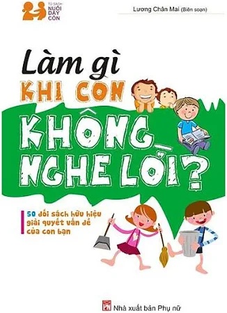 Làm gì khi con bạn không nghe lời - Lương Chân Mai - - TÂM LÝ GIÁO DỤC