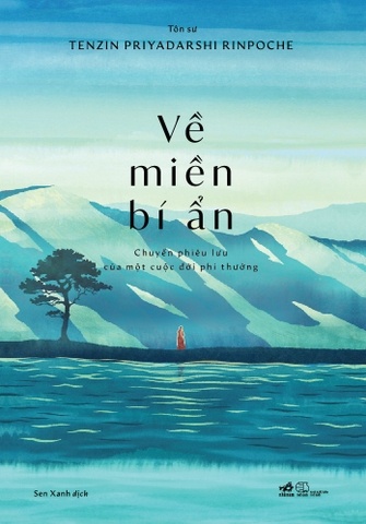 Về miền bí ẩn: Chuyến phiêu lưu của một cuộc đời phi thường - Tenzin Priyadarshi Rinpoche VĂN HỌC