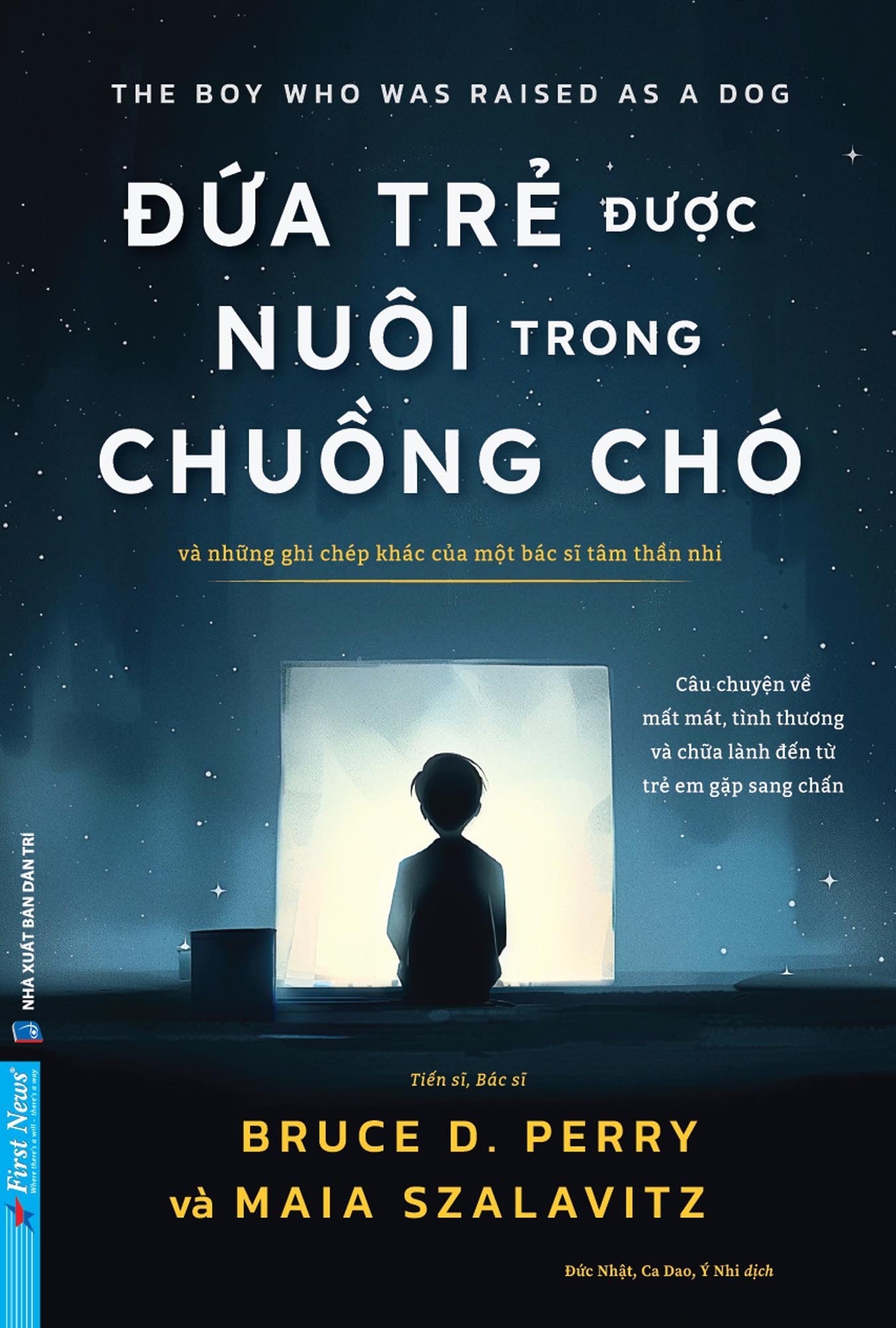 Đứa Trẻ Được Nuôi Trong Chuồng Chó - Và Những Ghi Chép Khác Của Một Bác Sĩ Tâm Thần Nhi TS BS Bruce D. Perry, Maia Szalavitz - First News KHOA HỌC ĐỜI SỐNG
