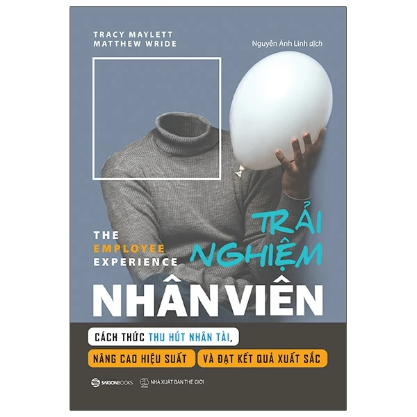 Trải nghiệm nhân viên - Cách thức thu hút nhân tài, nâng cao hiệu suất và đạt kết quả xuất sắc - TB_130K - Matthew Wride , Tracy Maylett - 2021 - Saigonbooks