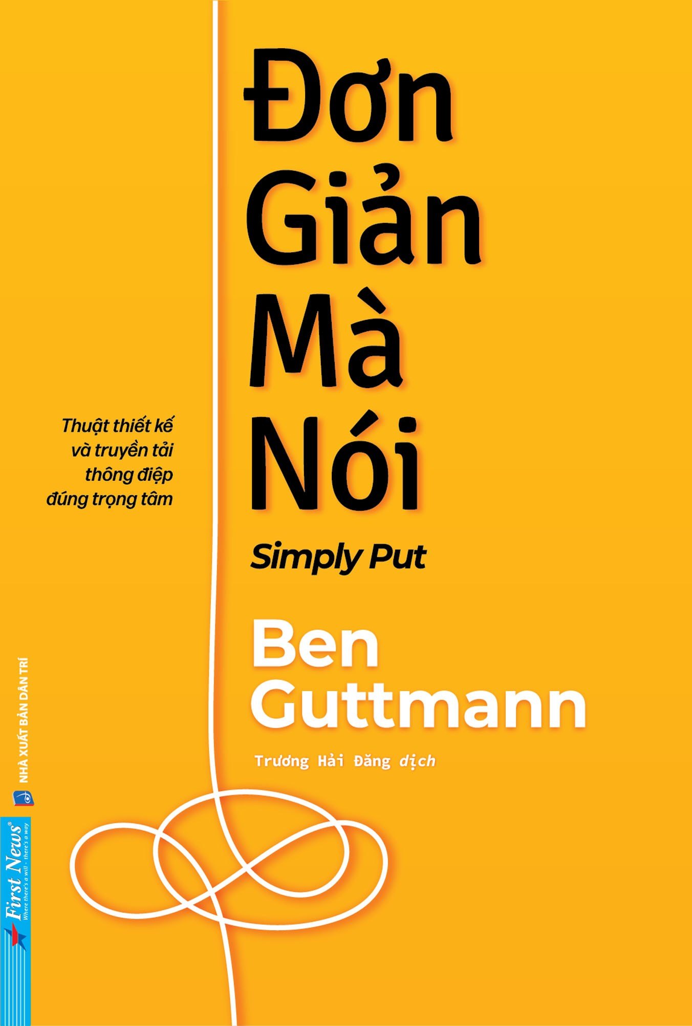 Đơn Giản Mà Nói - Simply Put - Thuật Thiết Kế Và Truyền Tải Thông Điệp Đúng Trọng Tâm Ben Guttmann - First News KỸ NĂNG