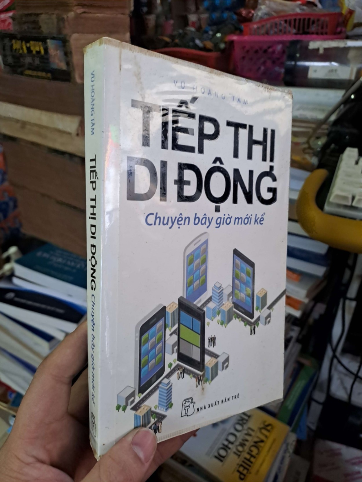 Tiếp thị di động chuyện bây giờ mới kể - Vũ Hoàng Tâm - 2015 mới 80% ố - MARKETING KINH DOANH - HCM0111 (NSX)